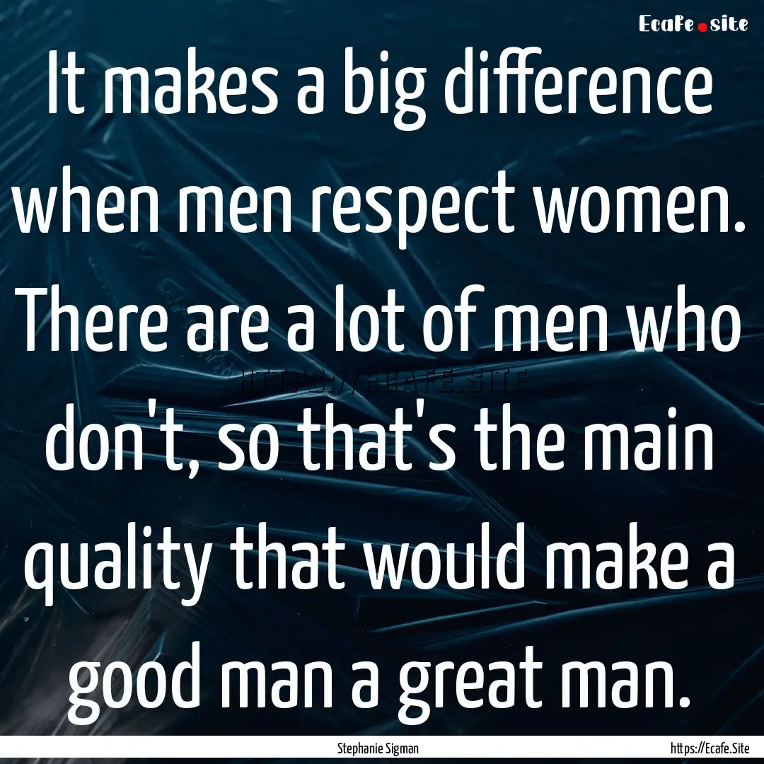 It makes a big difference when men respect.... : Quote by Stephanie Sigman