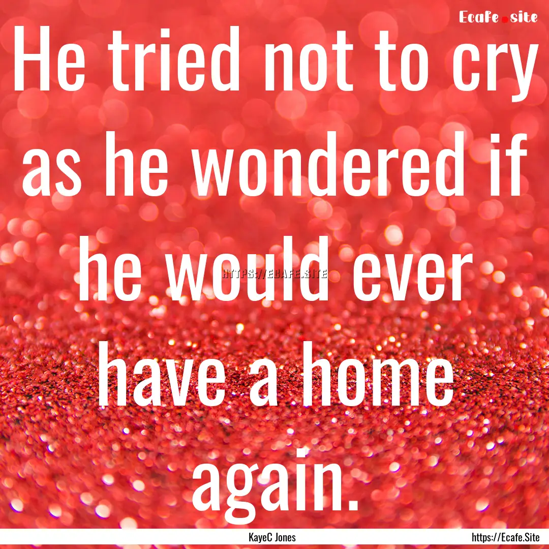 He tried not to cry as he wondered if he.... : Quote by KayeC Jones