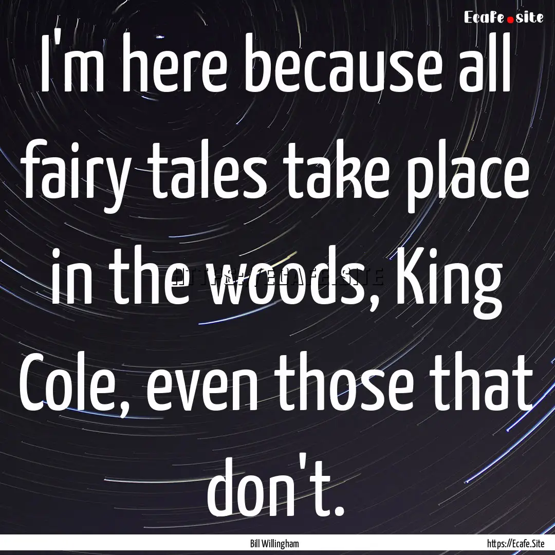 I'm here because all fairy tales take place.... : Quote by Bill Willingham