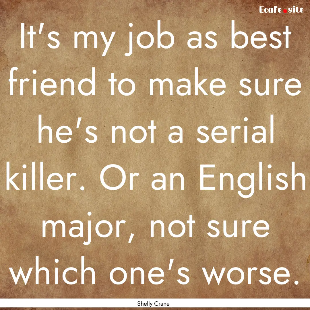 It's my job as best friend to make sure he's.... : Quote by Shelly Crane