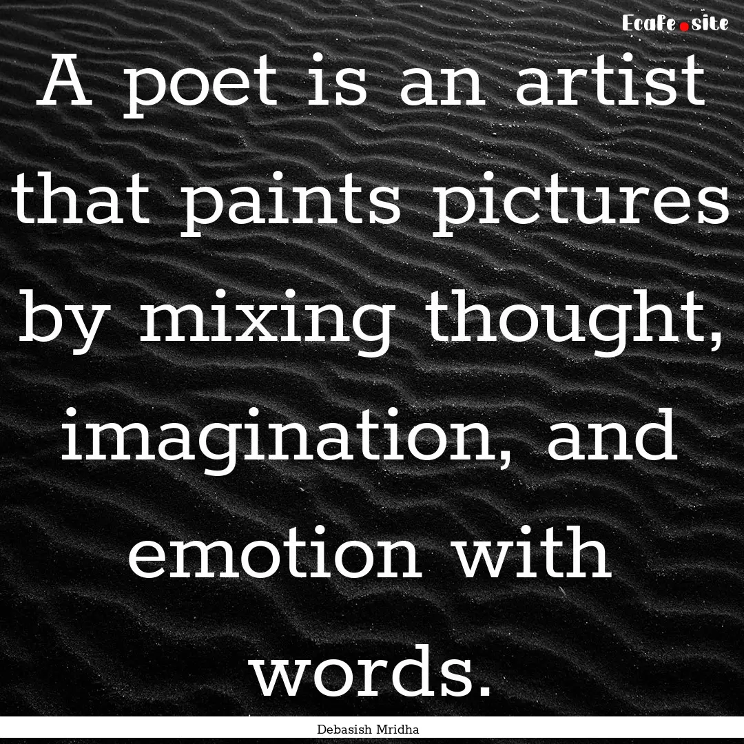 A poet is an artist that paints pictures.... : Quote by Debasish Mridha