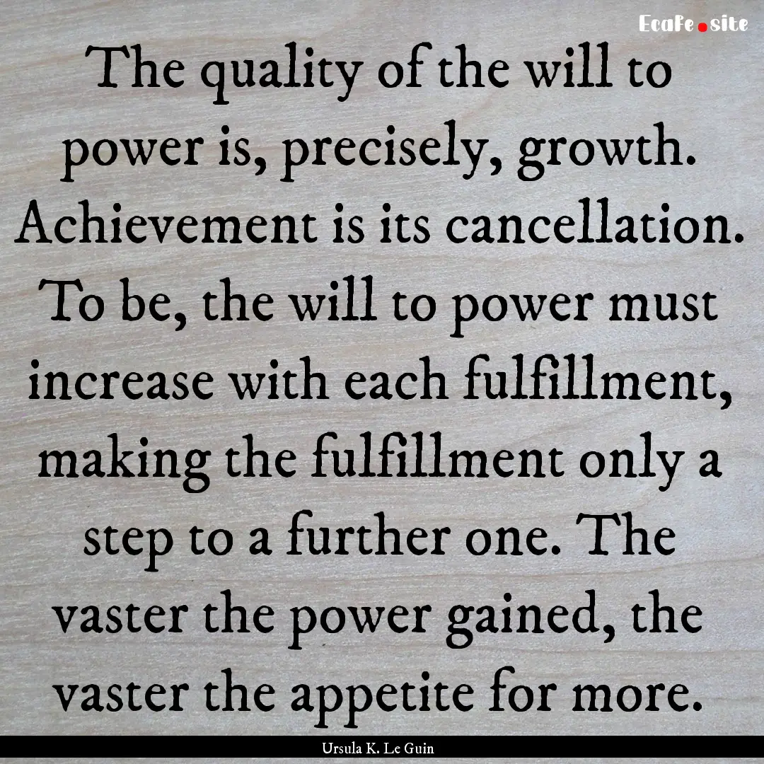 The quality of the will to power is, precisely,.... : Quote by Ursula K. Le Guin