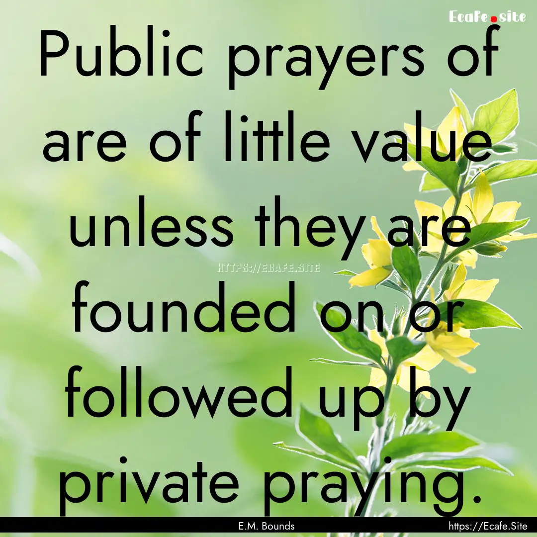 Public prayers of are of little value unless.... : Quote by E.M. Bounds