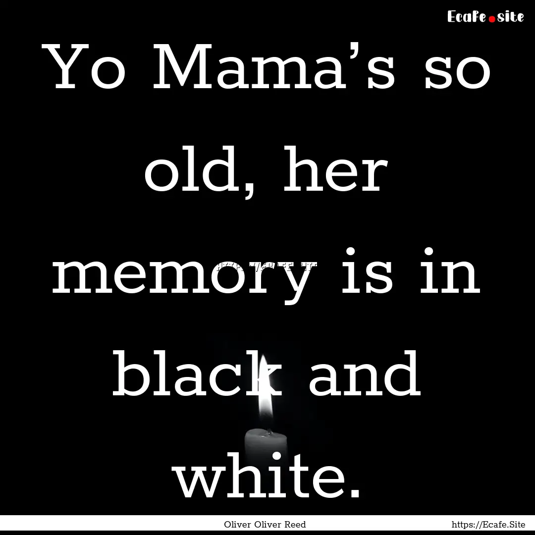 Yo Mama’s so old, her memory is in black.... : Quote by Oliver Oliver Reed