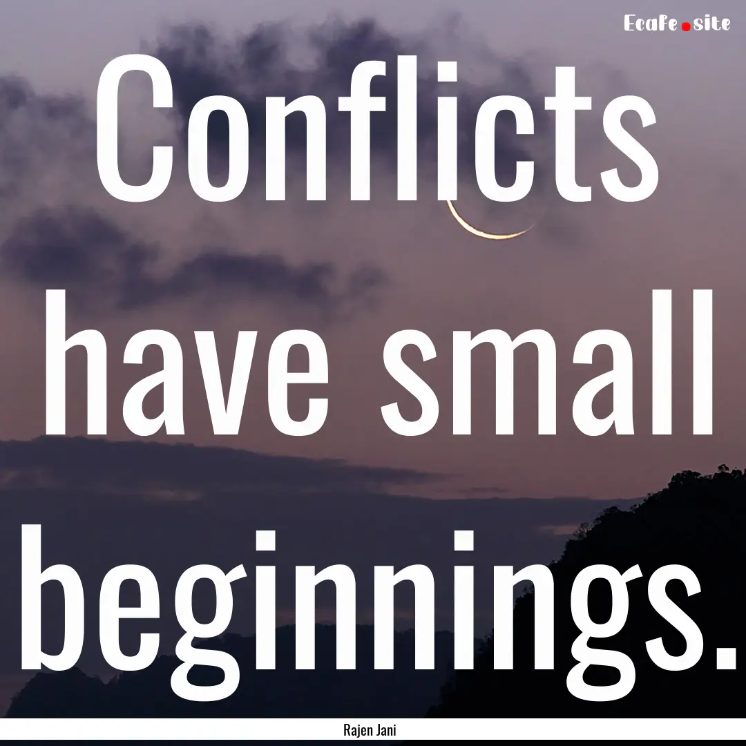 Conflicts have small beginnings. : Quote by Rajen Jani