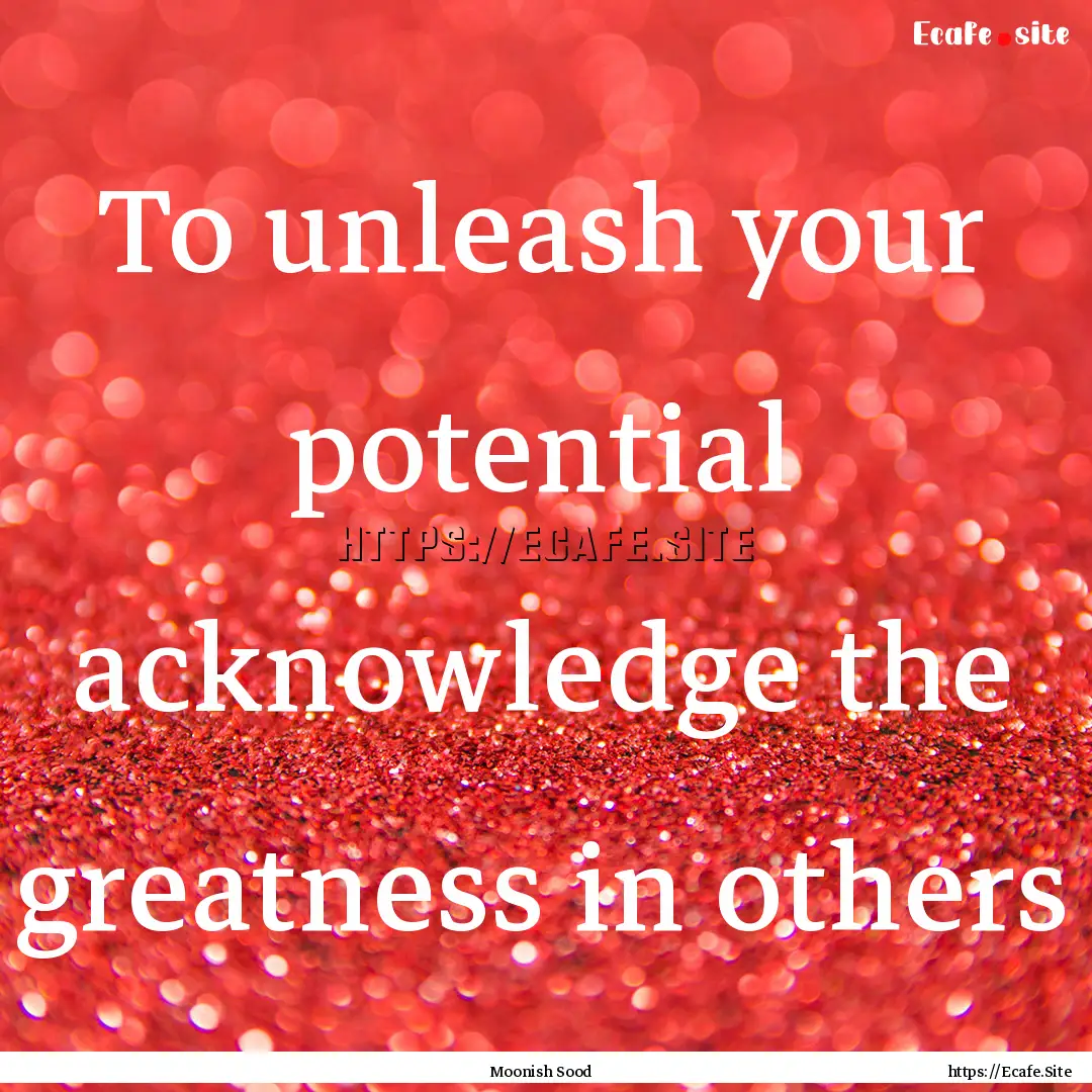 To unleash your potential acknowledge the.... : Quote by Moonish Sood