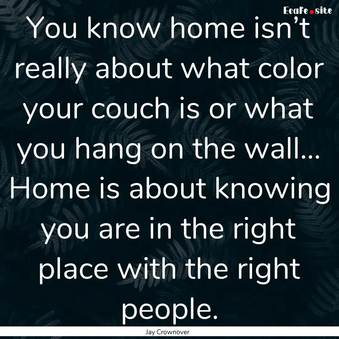 You know home isn’t really about what color.... : Quote by Jay Crownover