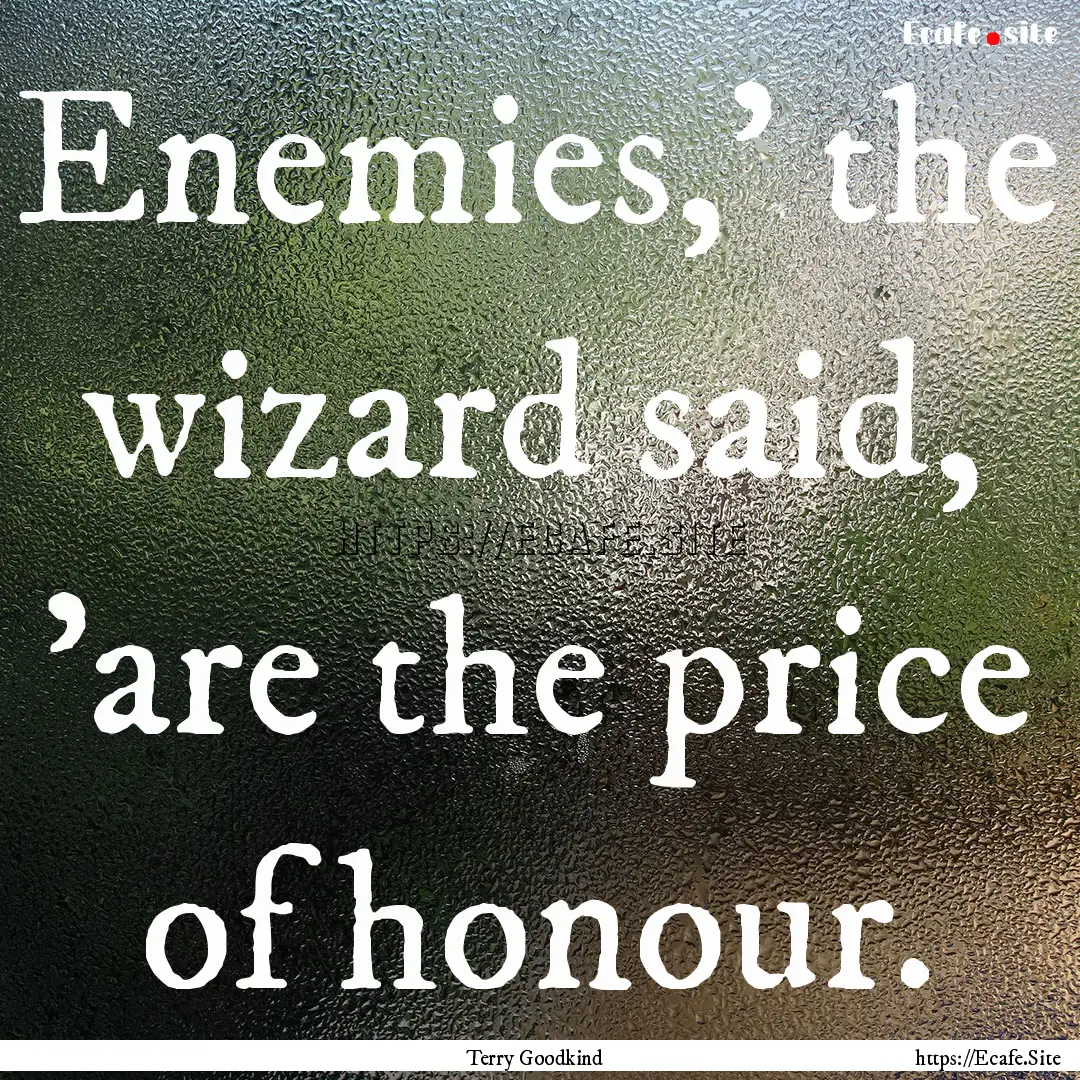 Enemies,' the wizard said, 'are the price.... : Quote by Terry Goodkind