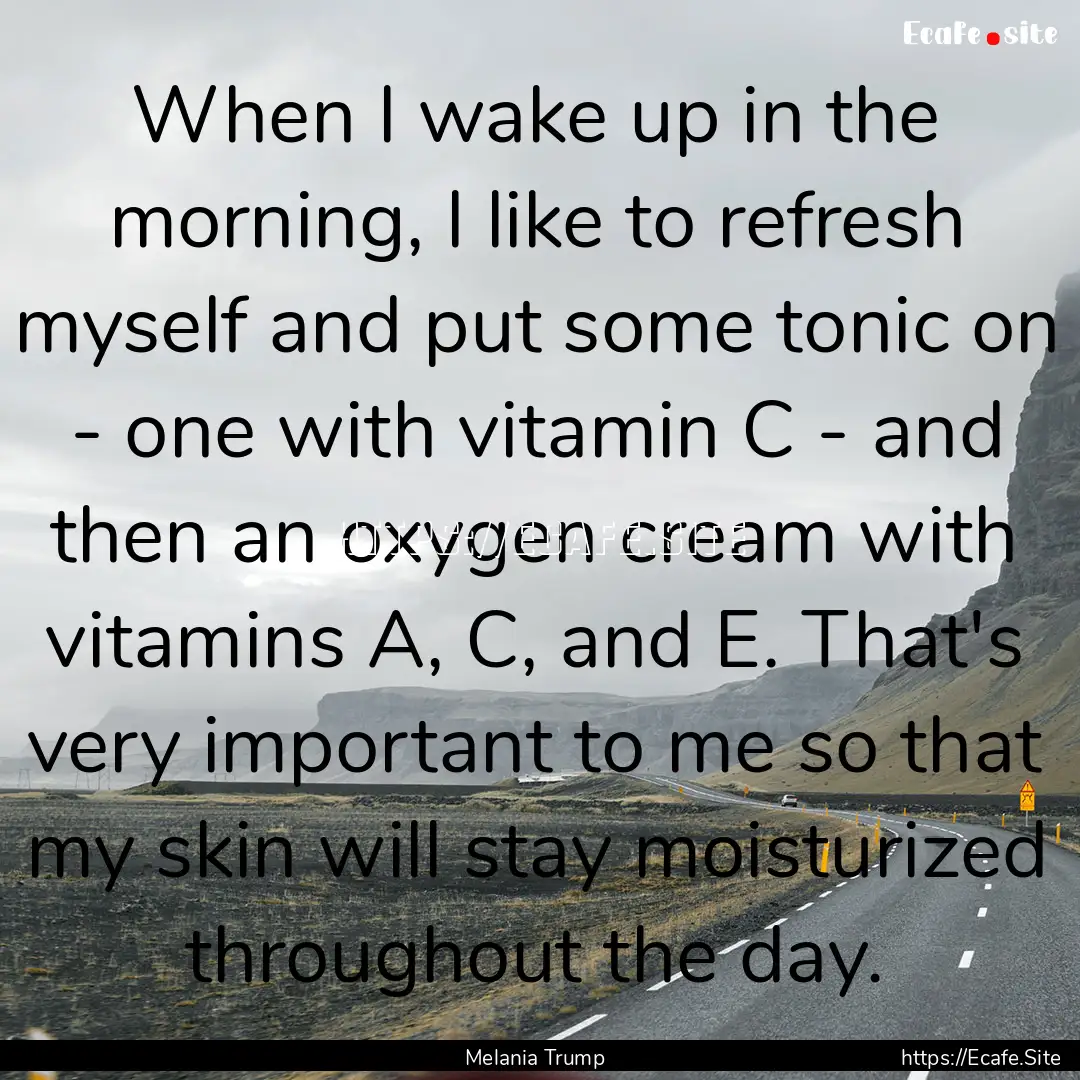 When I wake up in the morning, I like to.... : Quote by Melania Trump