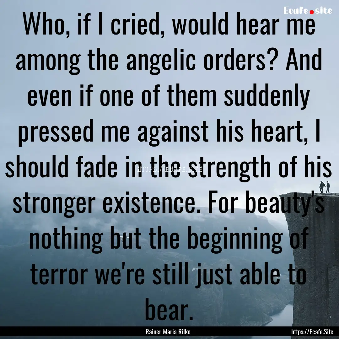 Who, if I cried, would hear me among the.... : Quote by Rainer Maria Rilke