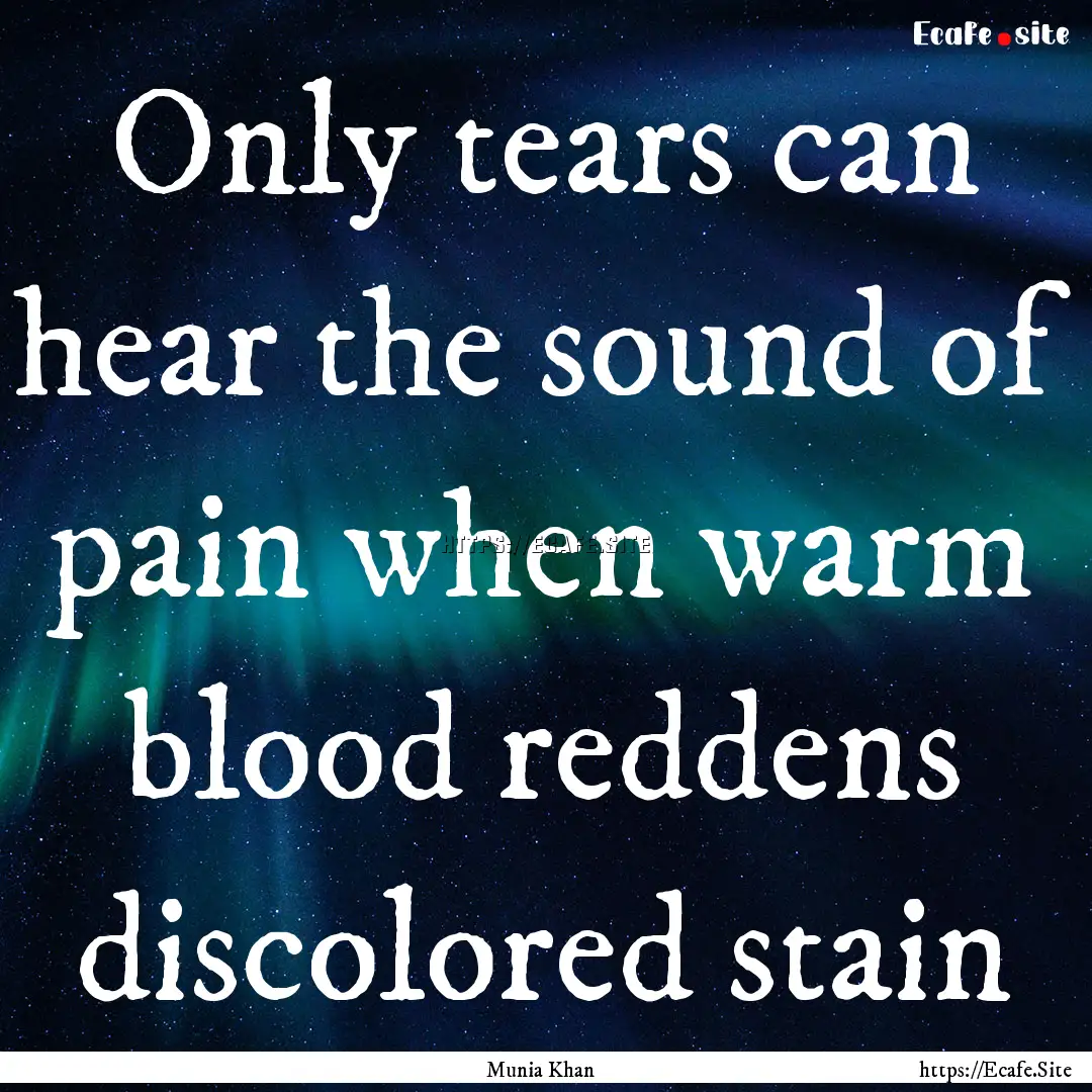 Only tears can hear the sound of pain when.... : Quote by Munia Khan