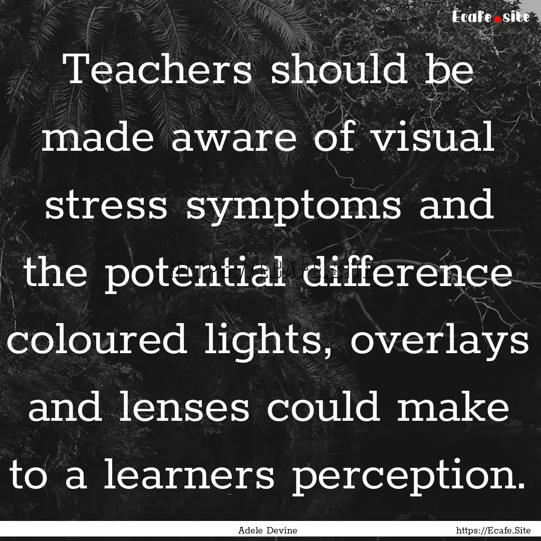 Teachers should be made aware of visual stress.... : Quote by Adele Devine