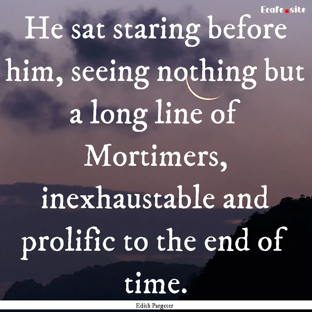 He sat staring before him, seeing nothing.... : Quote by Edith Pargeter