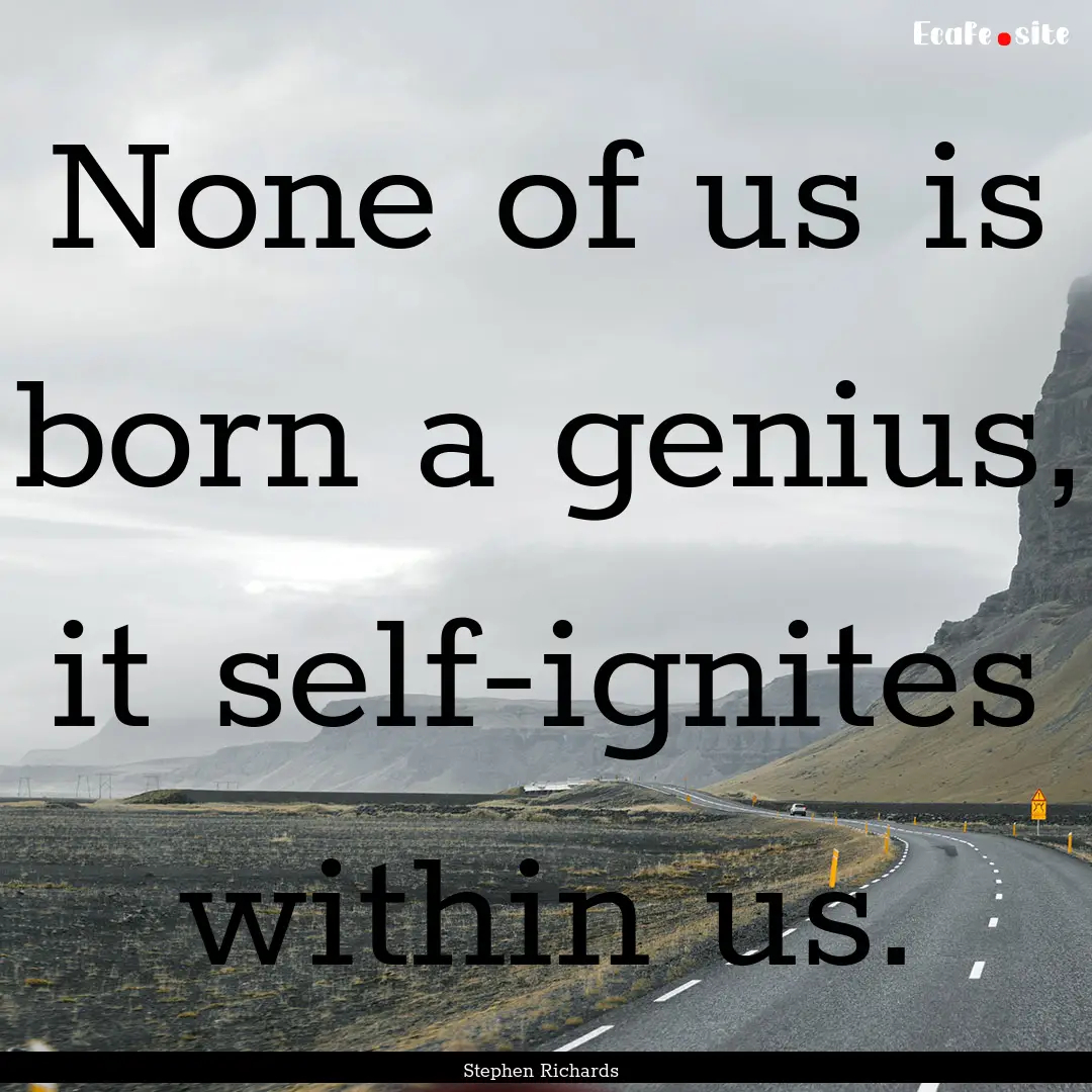 None of us is born a genius, it self-ignites.... : Quote by Stephen Richards