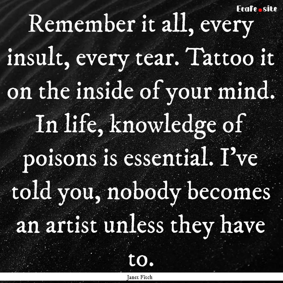 Remember it all, every insult, every tear..... : Quote by Janet Fitch