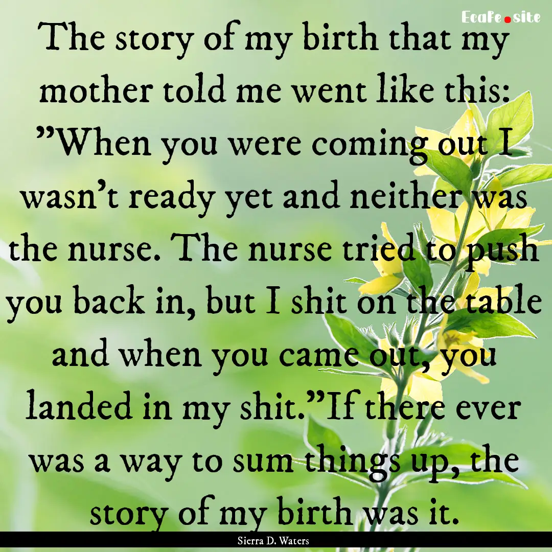 The story of my birth that my mother told.... : Quote by Sierra D. Waters