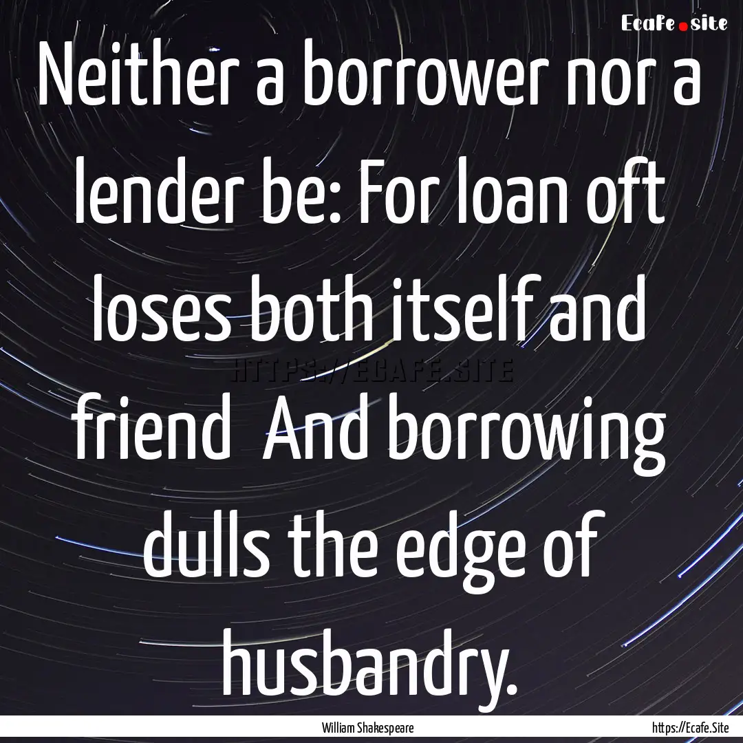 Neither a borrower nor a lender be: For loan.... : Quote by William Shakespeare