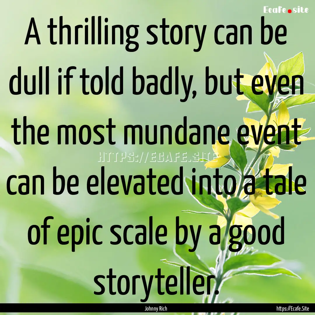 A thrilling story can be dull if told badly,.... : Quote by Johnny Rich