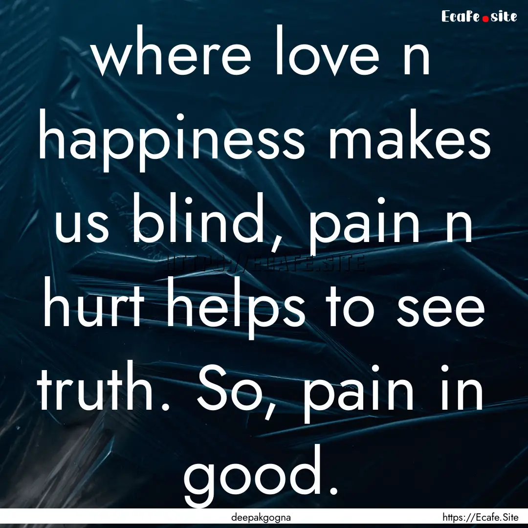 where love n happiness makes us blind, pain.... : Quote by deepakgogna