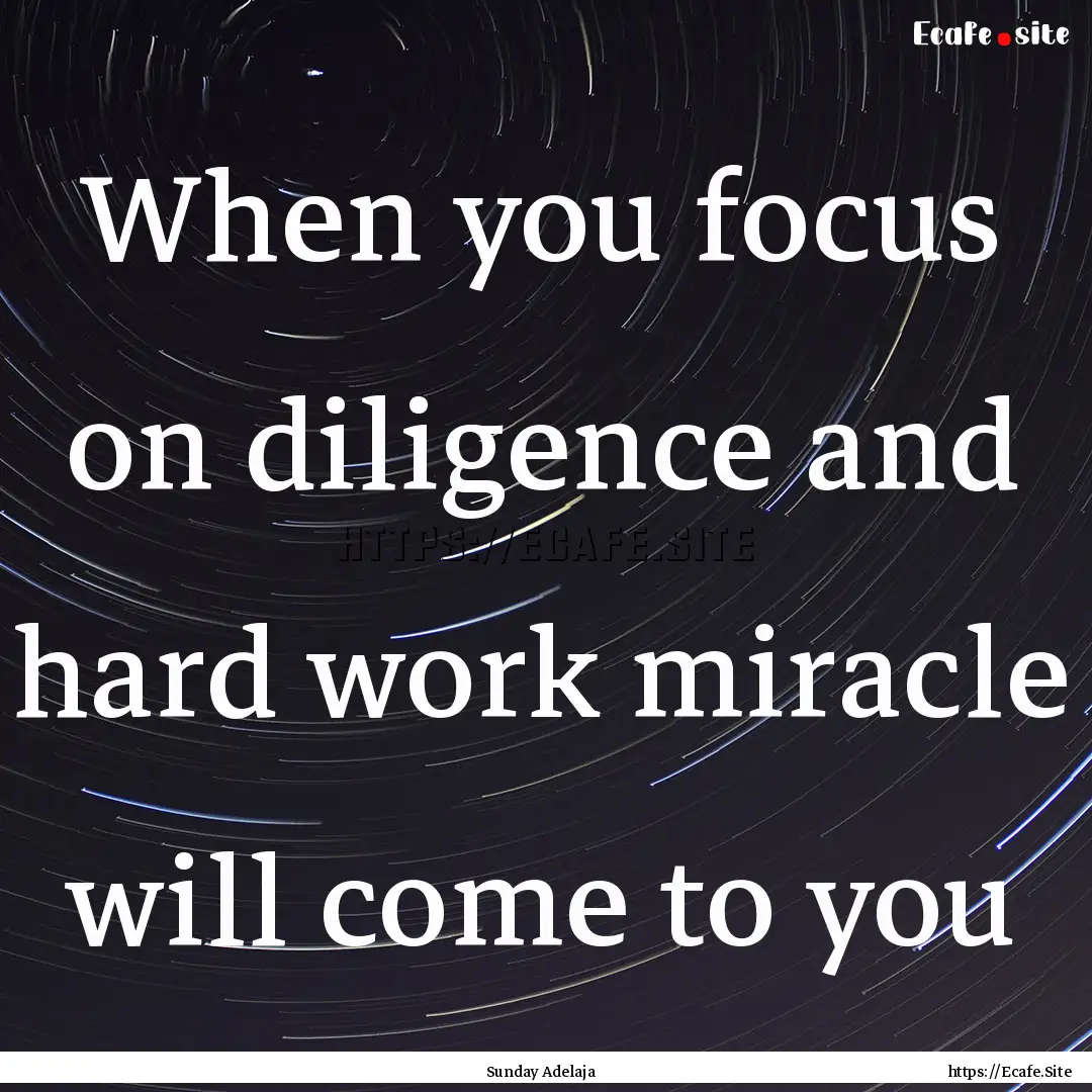 When you focus on diligence and hard work.... : Quote by Sunday Adelaja