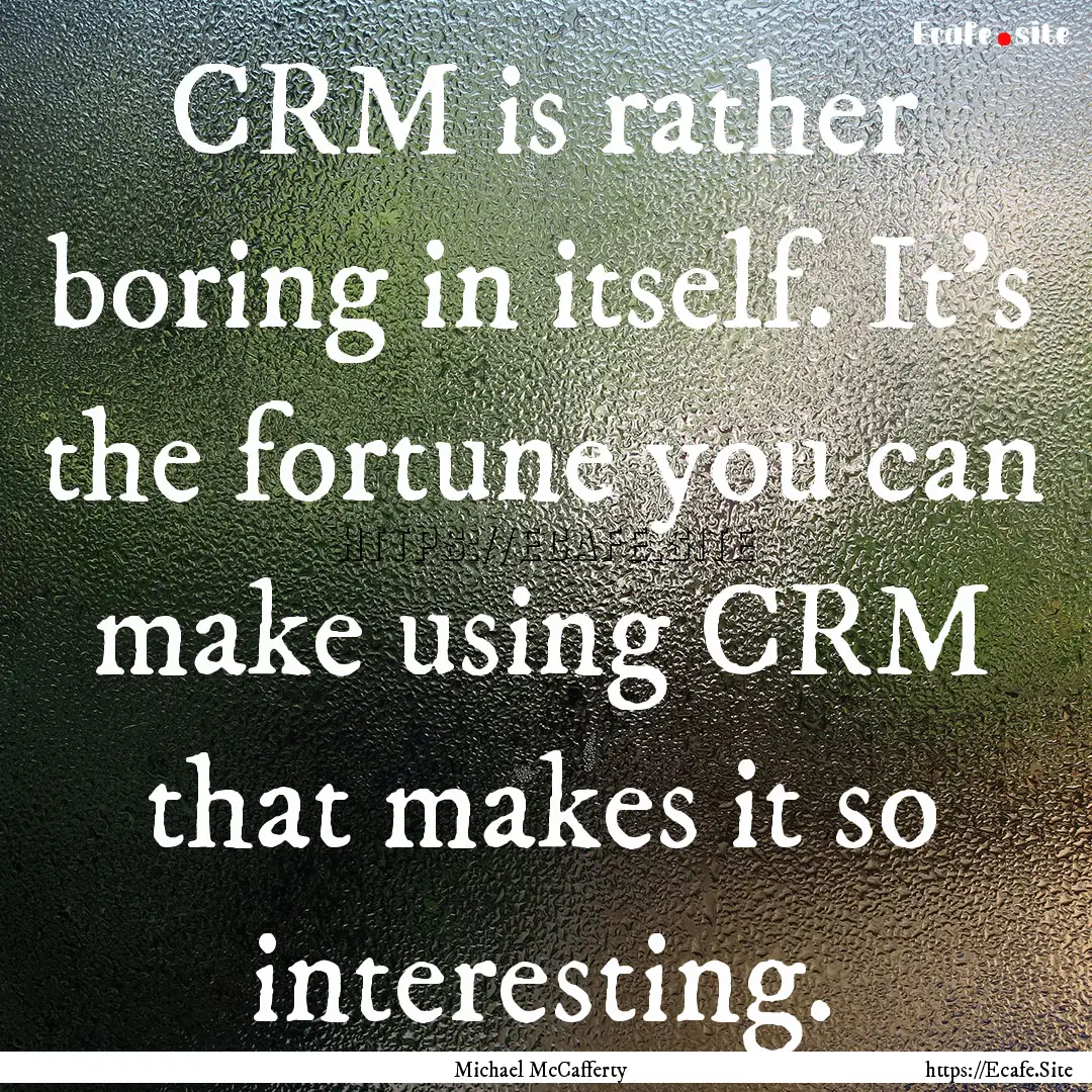 CRM is rather boring in itself. It's the.... : Quote by Michael McCafferty