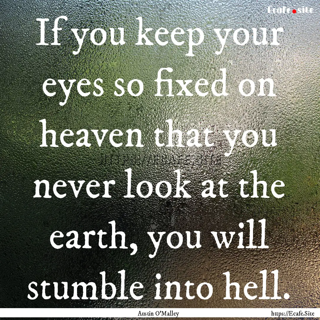 If you keep your eyes so fixed on heaven.... : Quote by Austin O'Malley