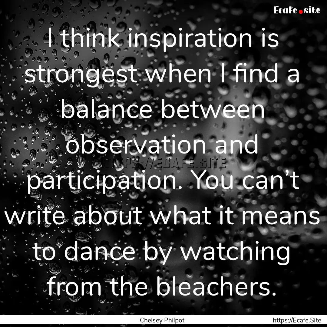 I think inspiration is strongest when I find.... : Quote by Chelsey Philpot