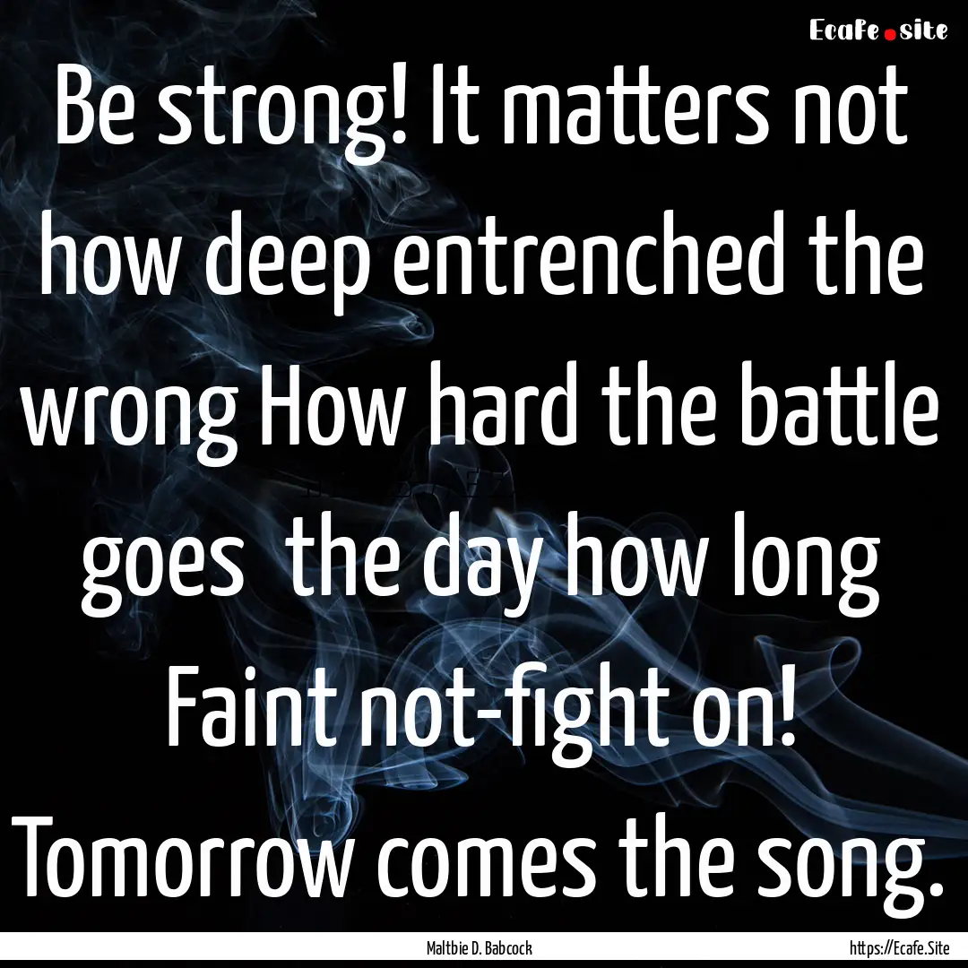 Be strong! It matters not how deep entrenched.... : Quote by Maltbie D. Babcock