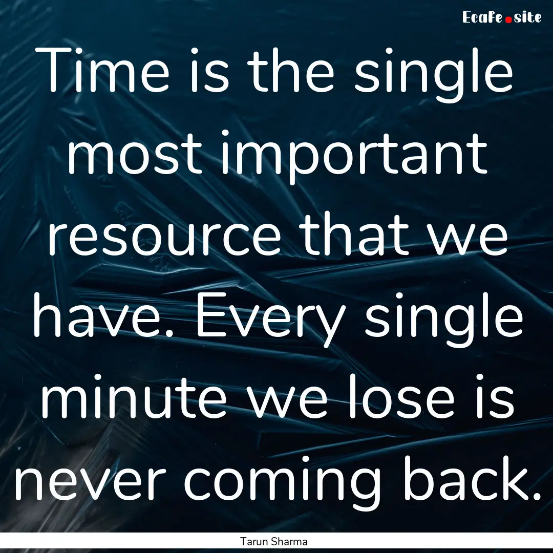 Time is the single most important resource.... : Quote by Tarun Sharma