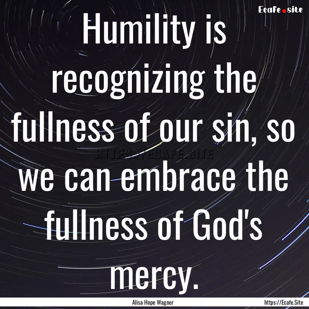 Humility is recognizing the fullness of our.... : Quote by Alisa Hope Wagner