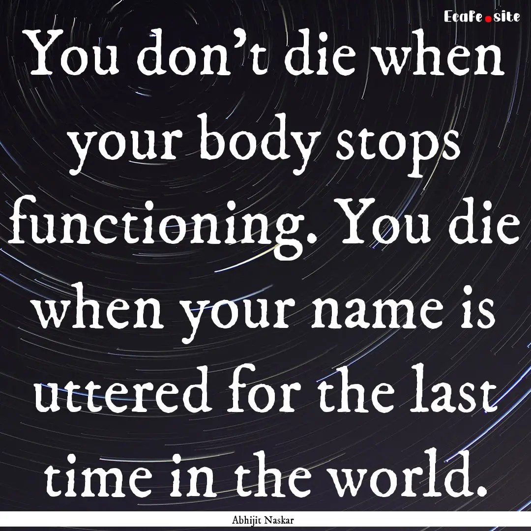 You don't die when your body stops functioning..... : Quote by Abhijit Naskar