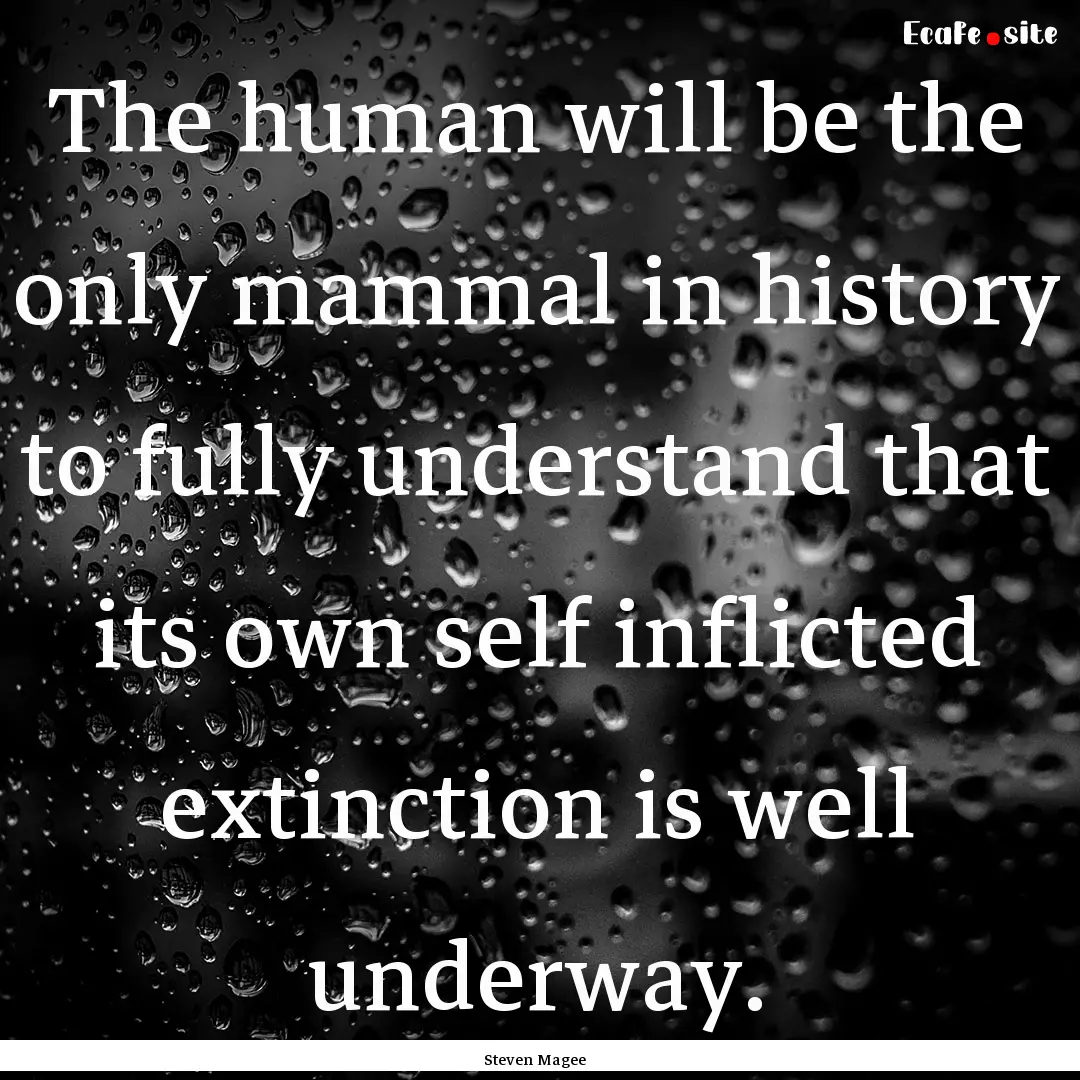 The human will be the only mammal in history.... : Quote by Steven Magee