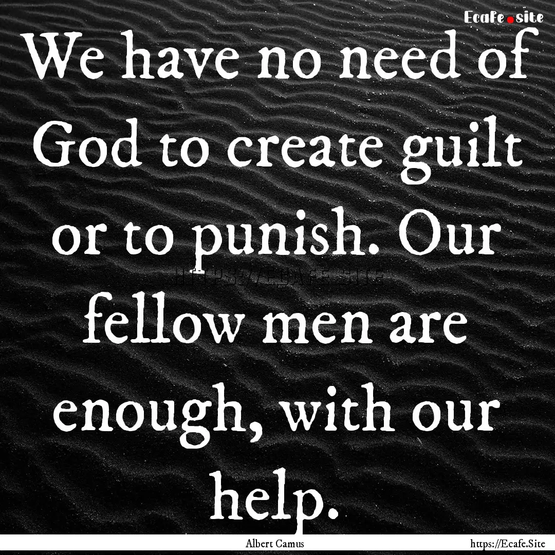 We have no need of God to create guilt or.... : Quote by Albert Camus