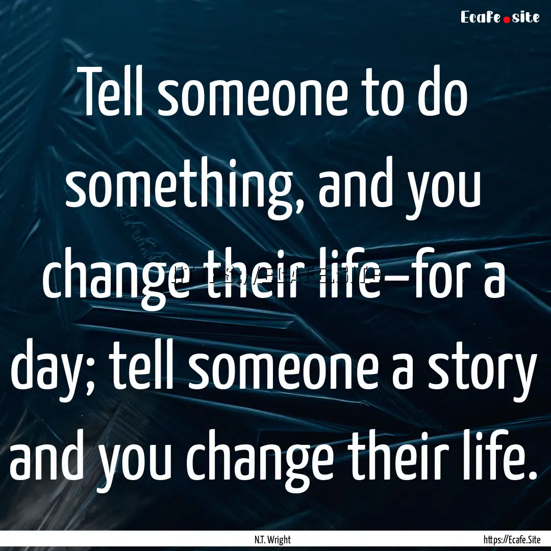 Tell someone to do something, and you change.... : Quote by N.T. Wright