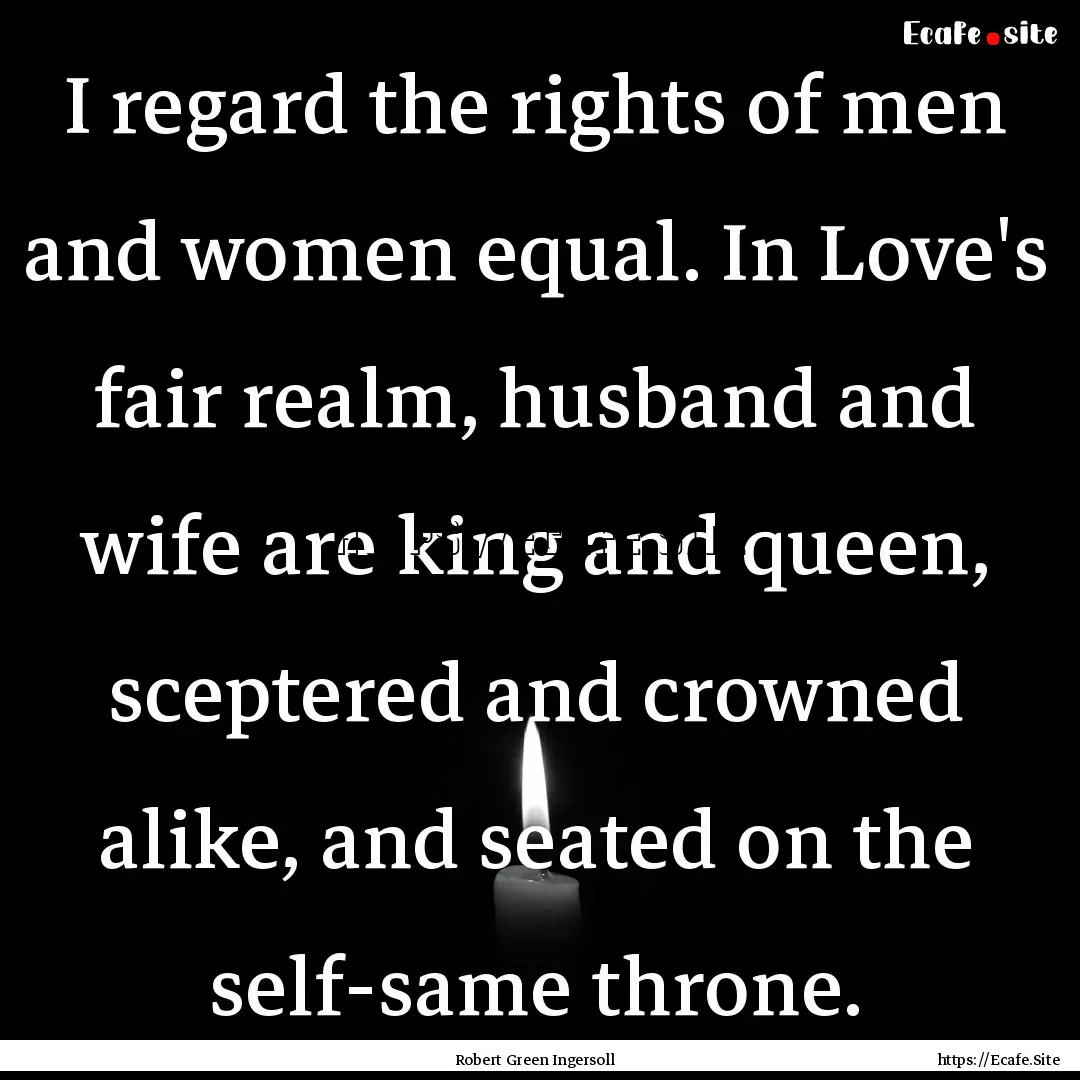 I regard the rights of men and women equal..... : Quote by Robert Green Ingersoll