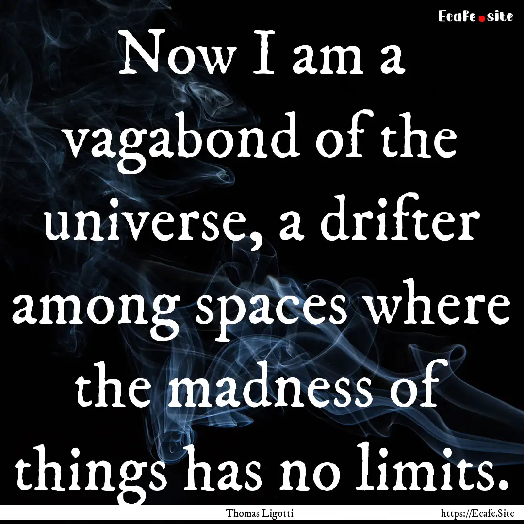 Now I am a vagabond of the universe, a drifter.... : Quote by Thomas Ligotti