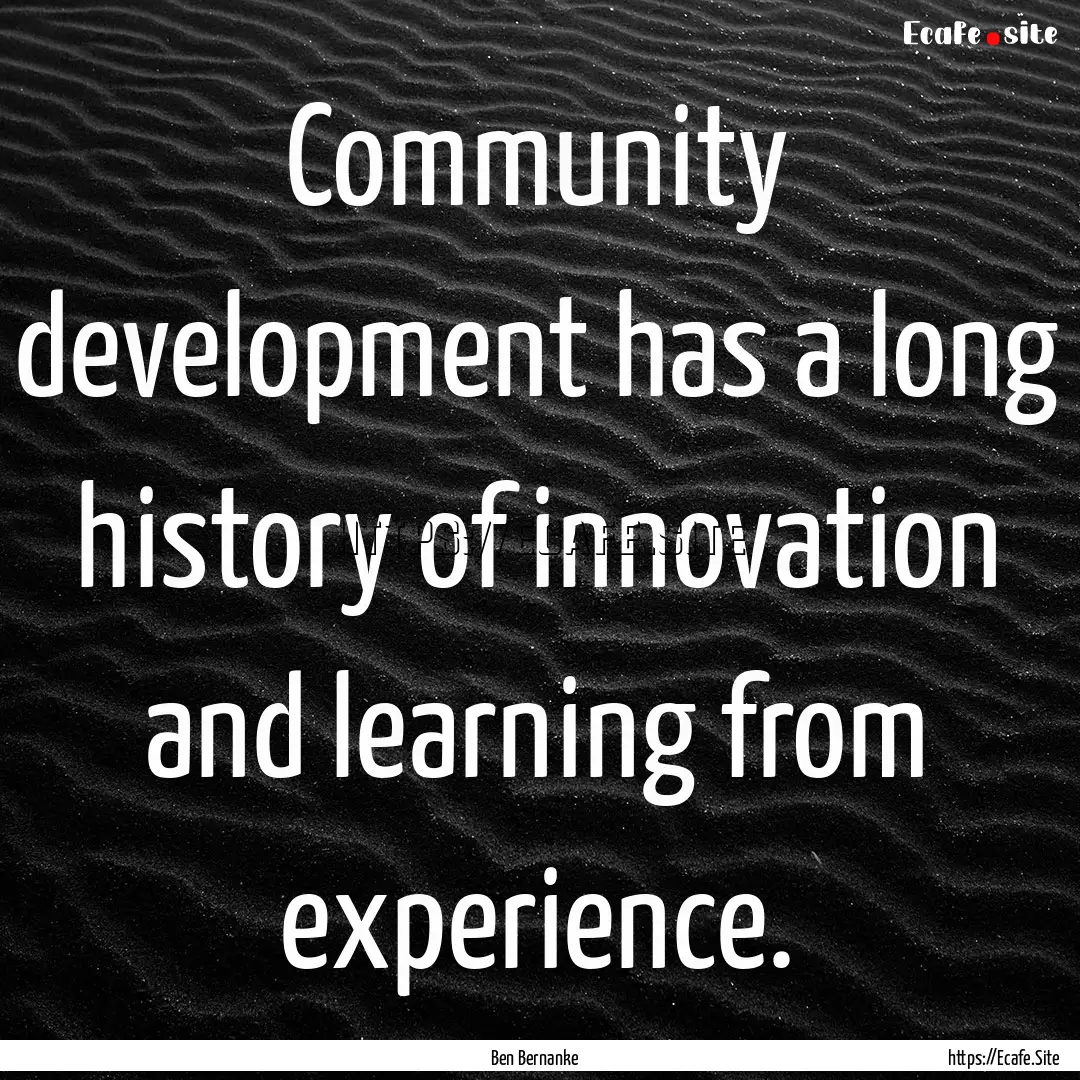 Community development has a long history.... : Quote by Ben Bernanke