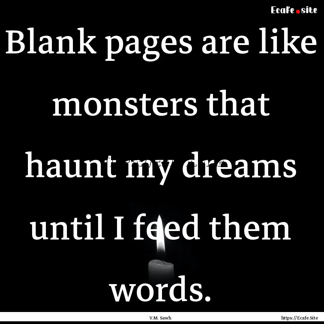 Blank pages are like monsters that haunt.... : Quote by V.M. Sawh