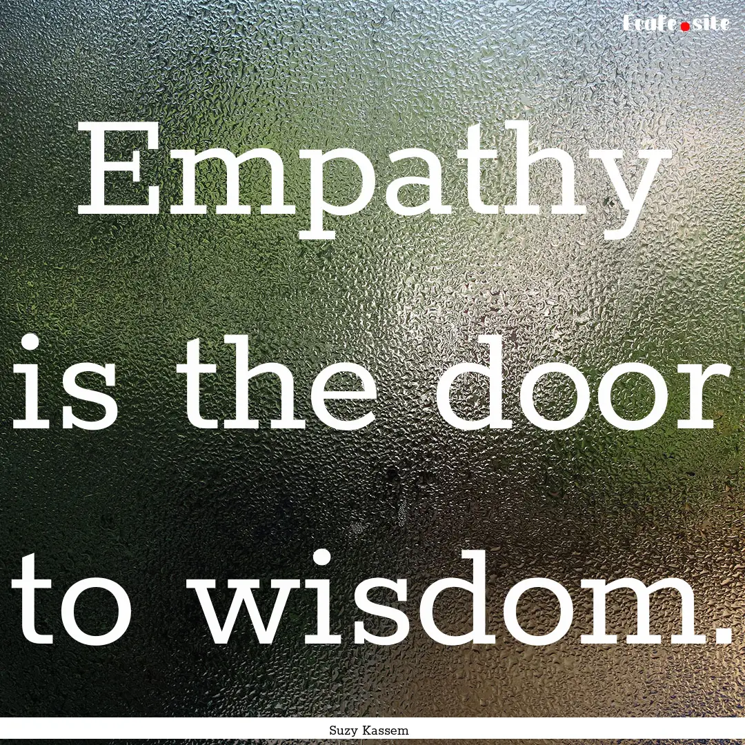 Empathy is the door to wisdom. : Quote by Suzy Kassem