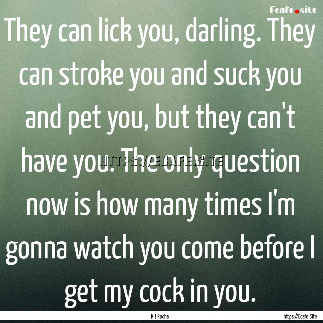 They can lick you, darling. They can stroke.... : Quote by Kit Rocha