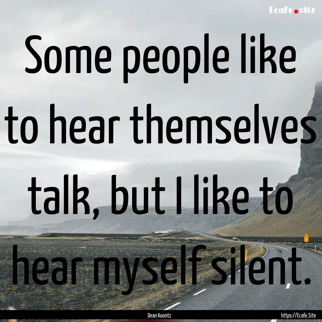 Some people like to hear themselves talk,.... : Quote by Dean Koontz