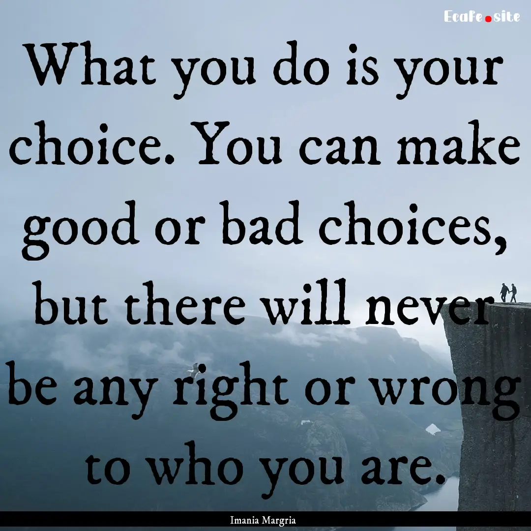 What you do is your choice. You can make.... : Quote by Imania Margria