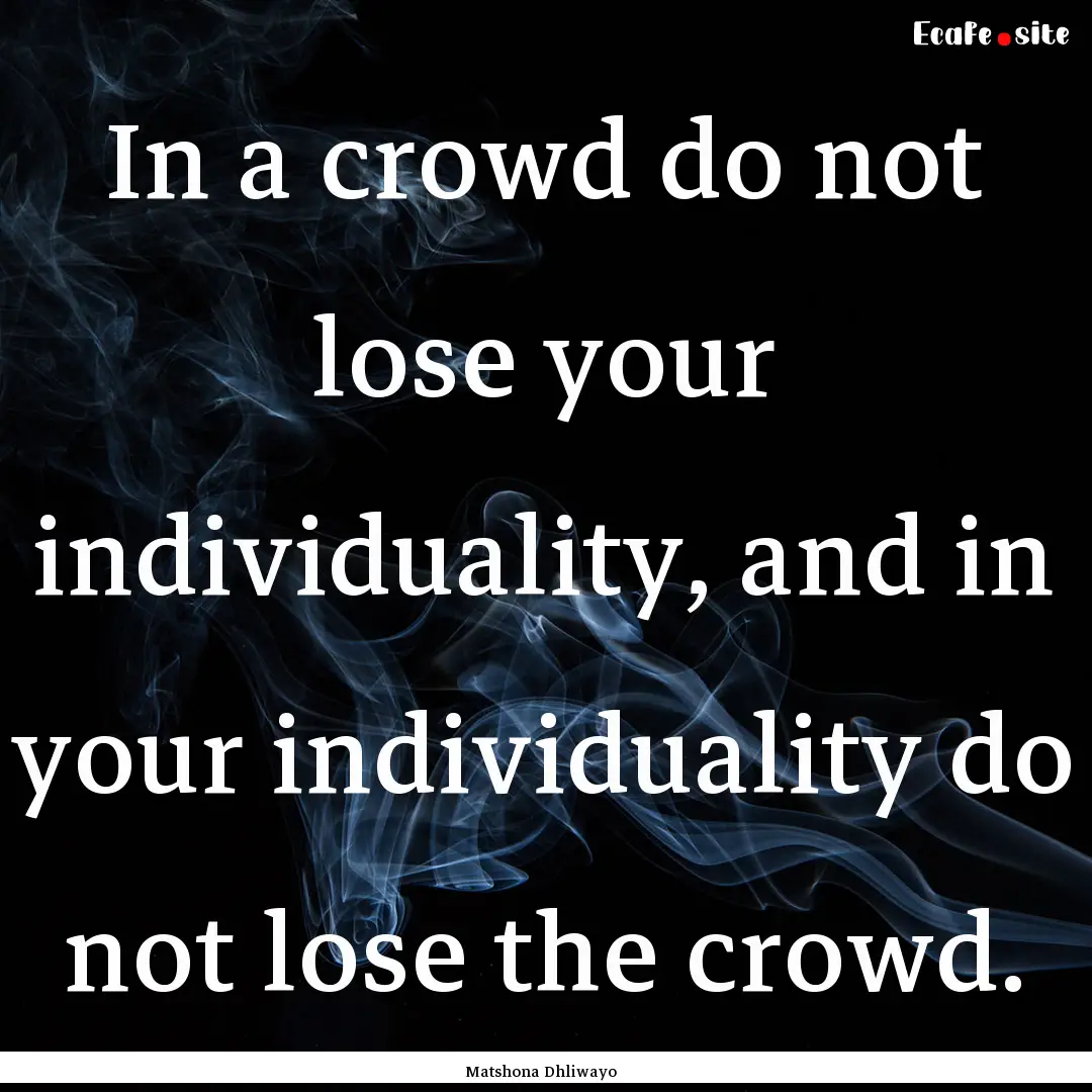 In a crowd do not lose your individuality,.... : Quote by Matshona Dhliwayo