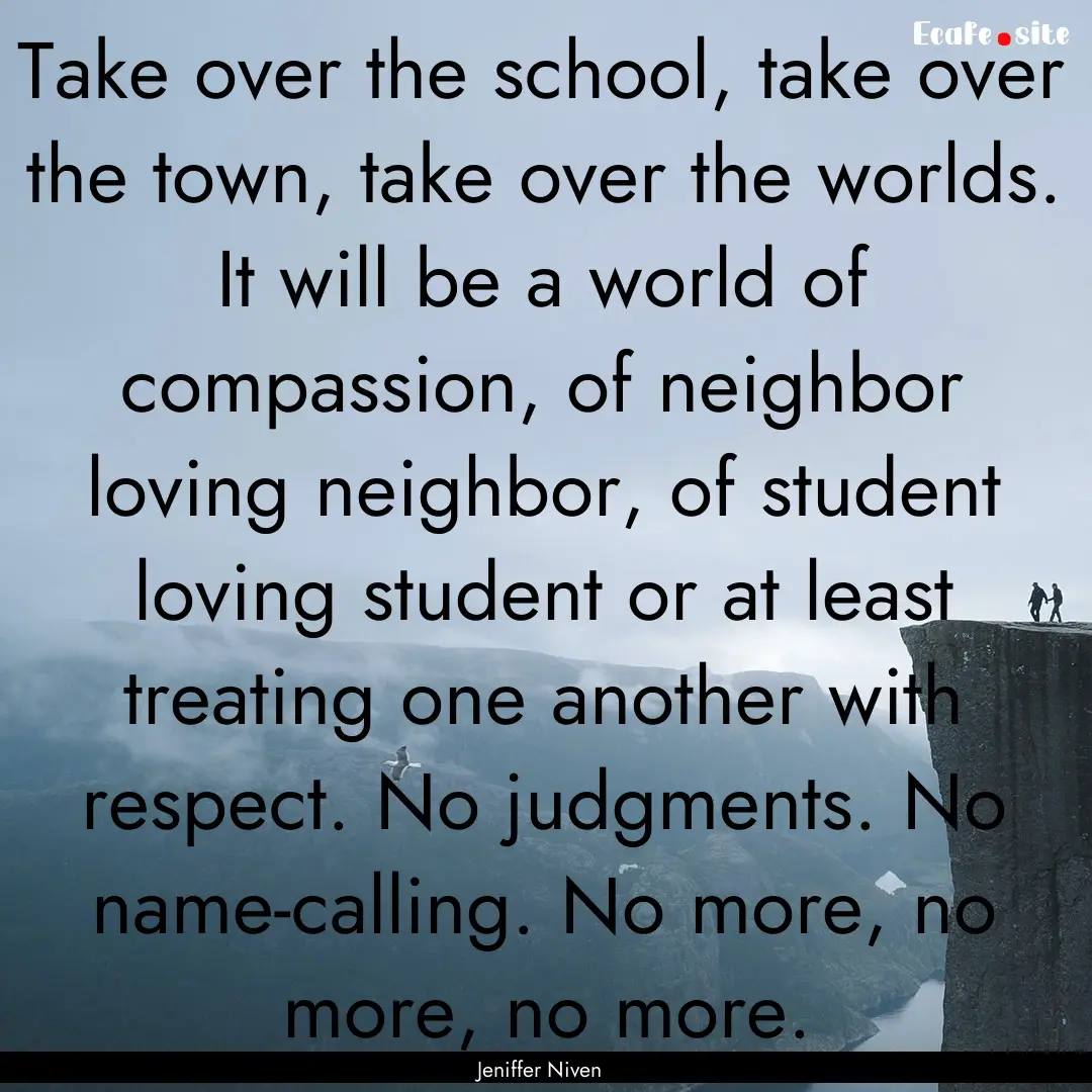 Take over the school, take over the town,.... : Quote by Jeniffer Niven