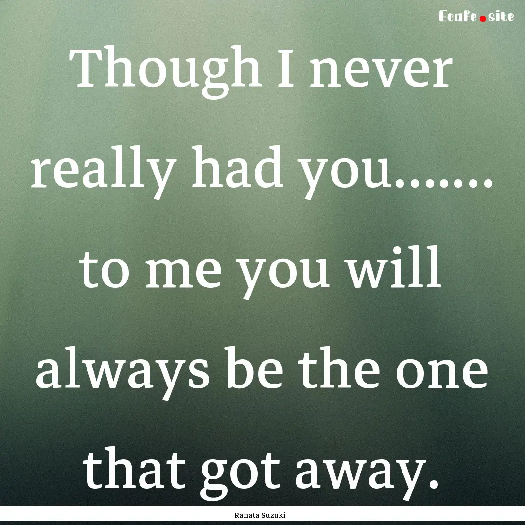 Though I never really had you….… to me.... : Quote by Ranata Suzuki