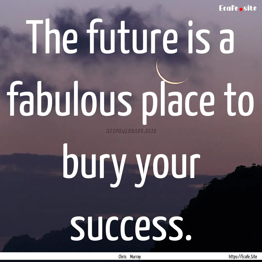 The future is a fabulous place to bury your.... : Quote by Chris Murray