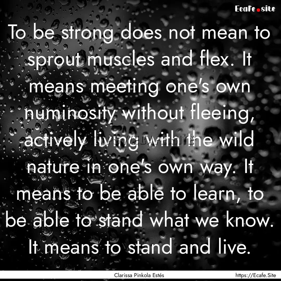 To be strong does not mean to sprout muscles.... : Quote by Clarissa Pinkola Estés