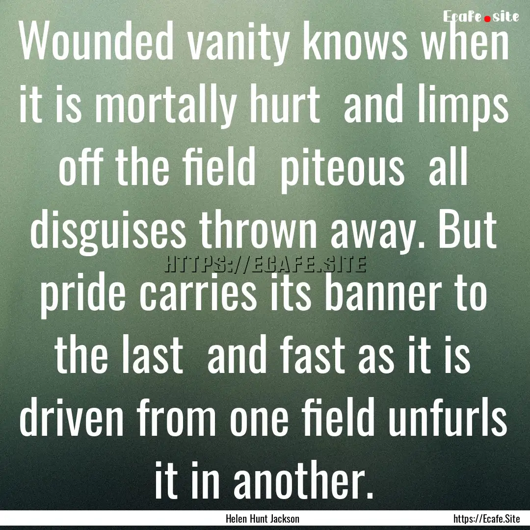 Wounded vanity knows when it is mortally.... : Quote by Helen Hunt Jackson