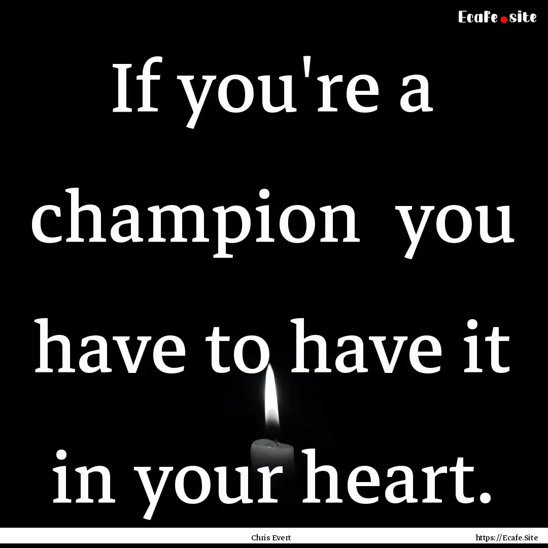 If you're a champion you have to have it.... : Quote by Chris Evert