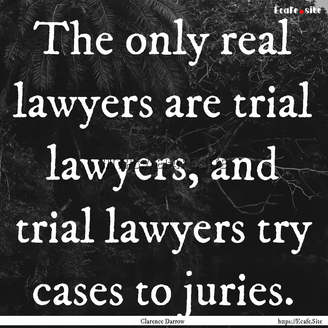 The only real lawyers are trial lawyers,.... : Quote by Clarence Darrow